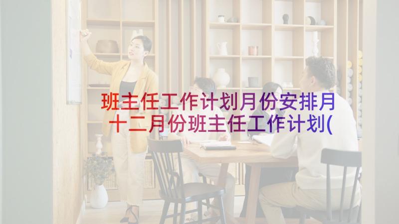 班主任工作计划月份安排月 十二月份班主任工作计划(精选7篇)