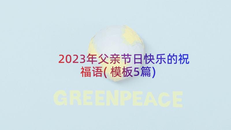 2023年父亲节日快乐的祝福语(模板5篇)