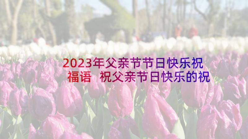 2023年父亲节节日快乐祝福语 祝父亲节日快乐的祝福语(大全7篇)