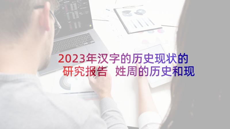 2023年汉字的历史现状的研究报告 姓周的历史和现状的研究报告(汇总6篇)