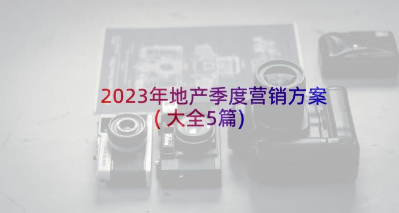 2023年地产季度营销方案(大全5篇)