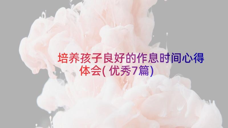 培养孩子良好的作息时间心得体会(优秀7篇)