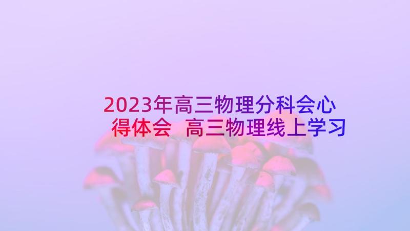 2023年高三物理分科会心得体会 高三物理线上学习心得体会(优质5篇)