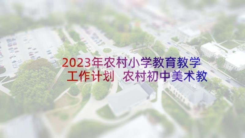 2023年农村小学教育教学工作计划 农村初中美术教学计划(优质5篇)