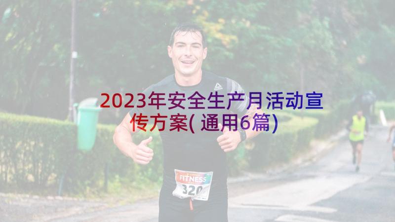 2023年安全生产月活动宣传方案(通用6篇)