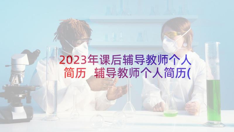 2023年课后辅导教师个人简历 辅导教师个人简历(通用5篇)