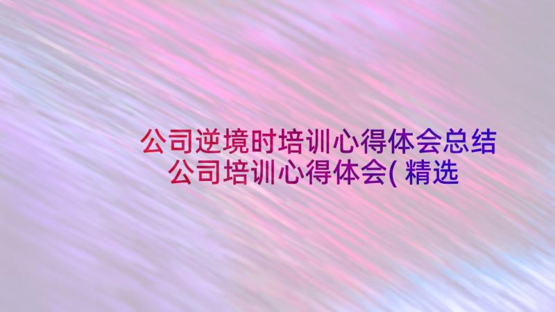 公司逆境时培训心得体会总结 公司培训心得体会(精选8篇)