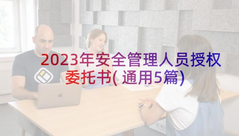 2023年安全管理人员授权委托书(通用5篇)