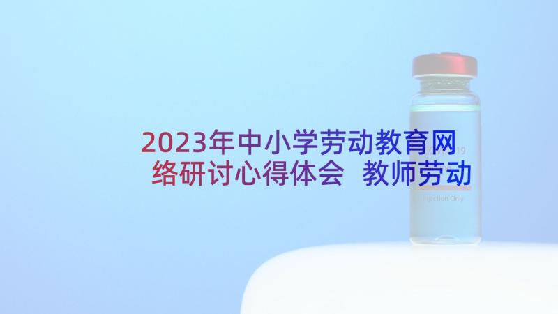 2023年中小学劳动教育网络研讨心得体会 教师劳动教育课培训心得体会(通用5篇)