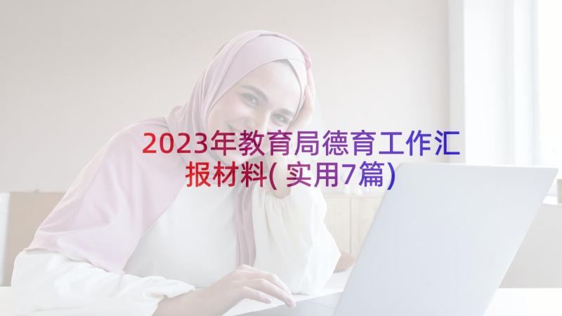 2023年教育局德育工作汇报材料(实用7篇)