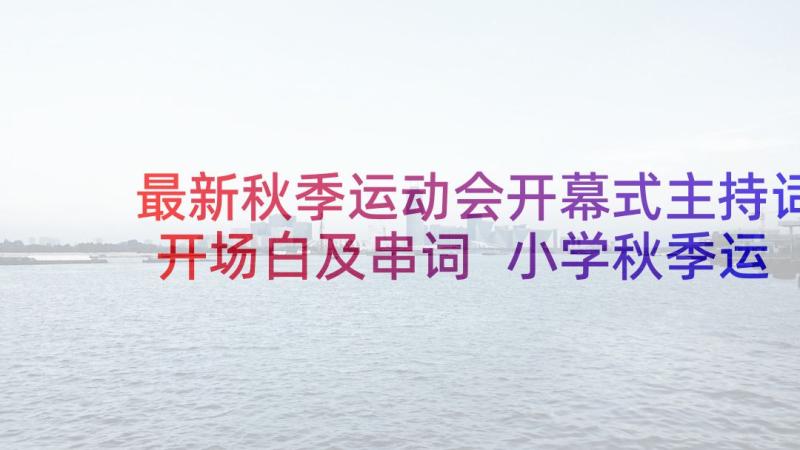 最新秋季运动会开幕式主持词开场白及串词 小学秋季运动会开幕式演讲稿(优秀9篇)