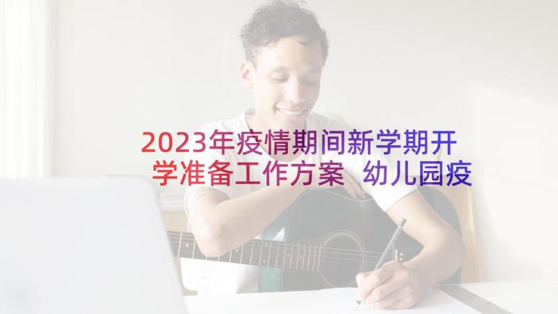 2023年疫情期间新学期开学准备工作方案 幼儿园疫情期间开学准备工作方案(优秀5篇)