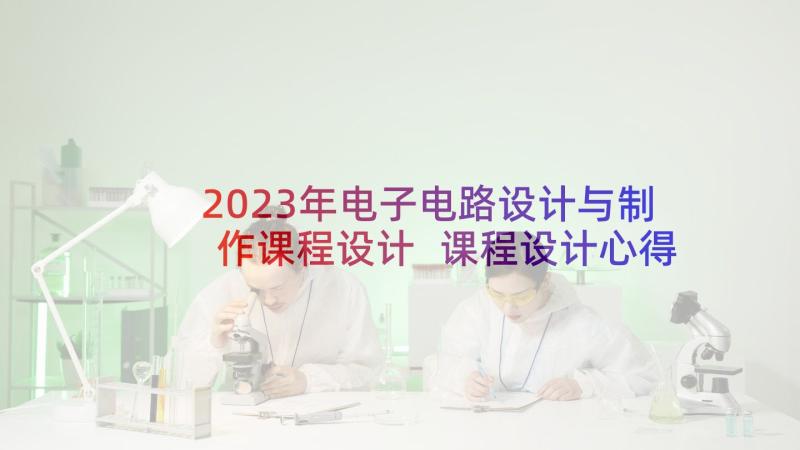 2023年电子电路设计与制作课程设计 课程设计心得体会(模板10篇)