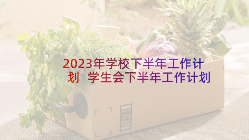 2023年学校下半年工作计划 学生会下半年工作计划(实用7篇)