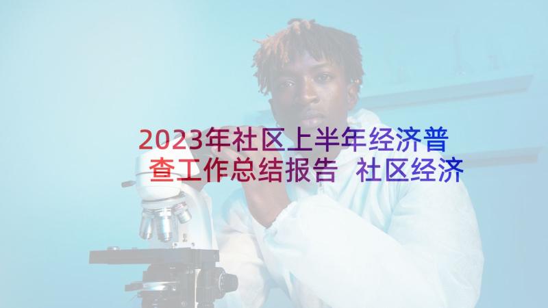 2023年社区上半年经济普查工作总结报告 社区经济普查工作总结(通用5篇)