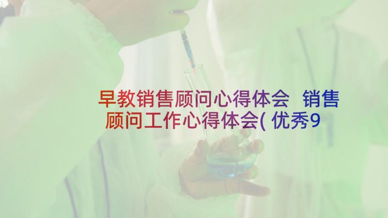 早教销售顾问心得体会 销售顾问工作心得体会(优秀9篇)