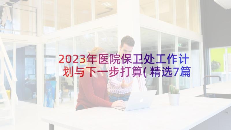 2023年医院保卫处工作计划与下一步打算(精选7篇)