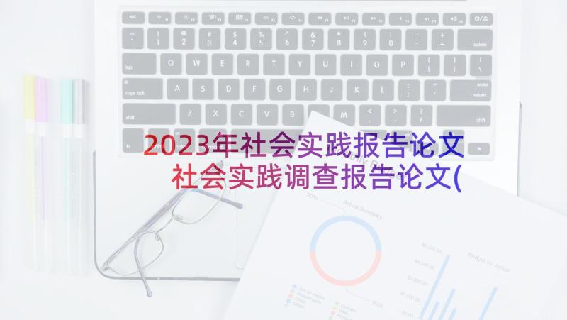 2023年社会实践报告论文 社会实践调查报告论文(优质6篇)