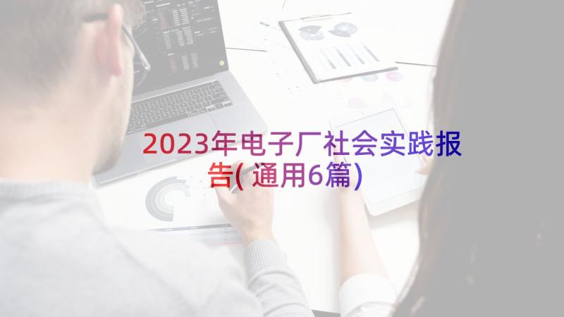 2023年电子厂社会实践报告(通用6篇)