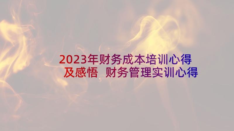 2023年财务成本培训心得及感悟 财务管理实训心得体会(模板9篇)