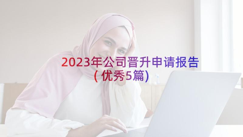 2023年公司晋升申请报告(优秀5篇)