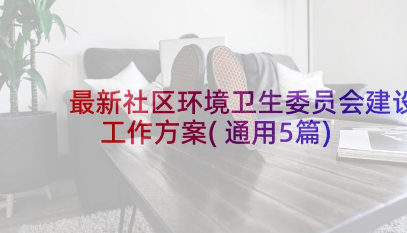 最新社区环境卫生委员会建设工作方案(通用5篇)