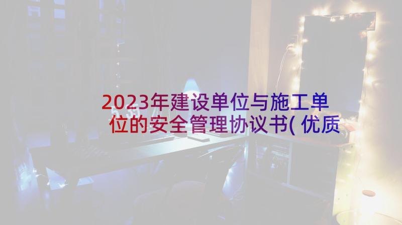 2023年建设单位与施工单位的安全管理协议书(优质5篇)