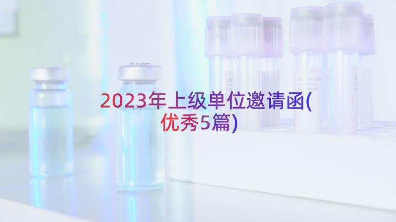 2023年上级单位邀请函(优秀5篇)