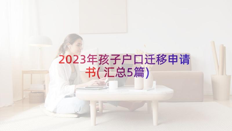 2023年孩子户口迁移申请书(汇总5篇)