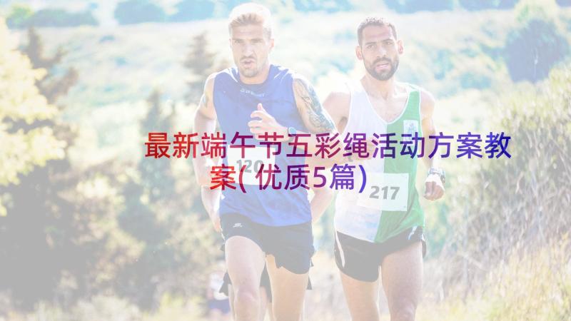 最新端午节五彩绳活动方案教案(优质5篇)