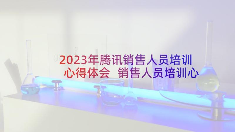 2023年腾讯销售人员培训心得体会 销售人员培训心得体会(汇总10篇)