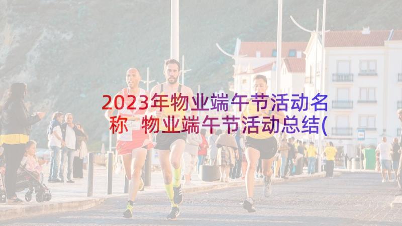 2023年物业端午节活动名称 物业端午节活动总结(精选9篇)