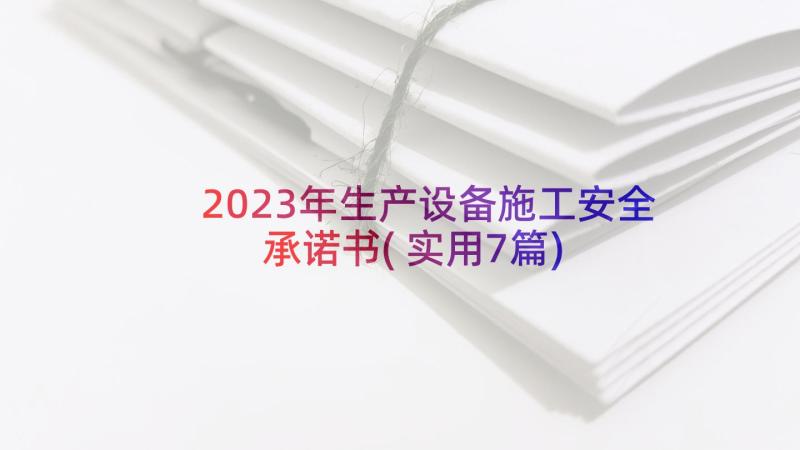 2023年生产设备施工安全承诺书(实用7篇)