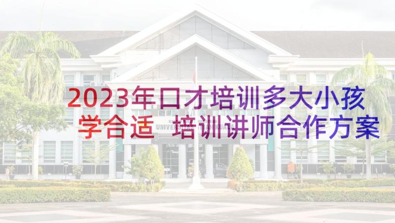 2023年口才培训多大小孩学合适 培训讲师合作方案(优秀5篇)