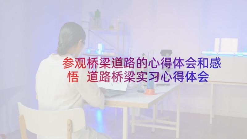 参观桥梁道路的心得体会和感悟 道路桥梁实习心得体会(优质5篇)