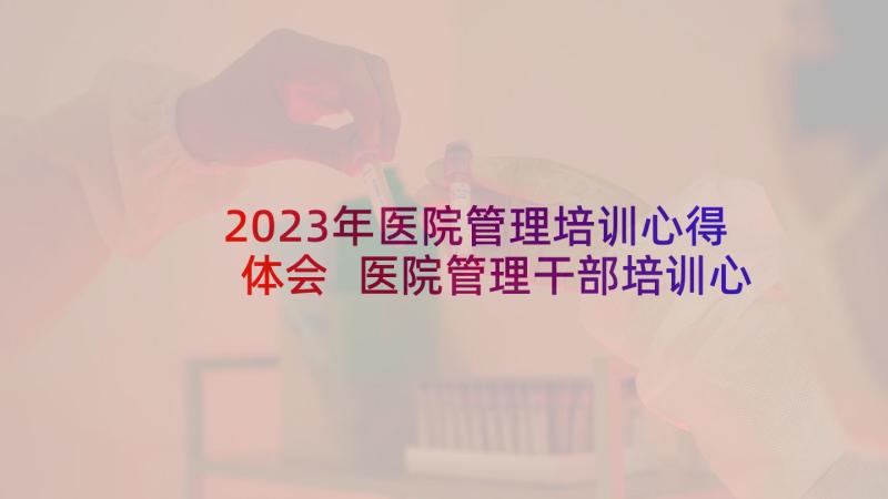 2023年医院管理培训心得体会 医院管理干部培训心得体会(模板9篇)