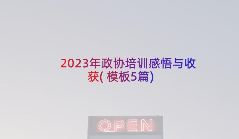 2023年政协培训感悟与收获(模板5篇)