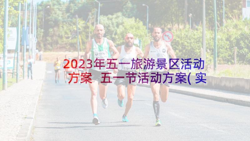 2023年五一旅游景区活动方案 五一节活动方案(实用7篇)