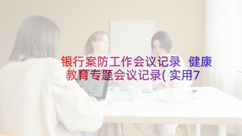 银行案防工作会议记录 健康教育专题会议记录(实用7篇)