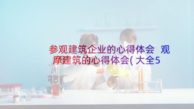 参观建筑企业的心得体会 观摩建筑的心得体会(大全5篇)