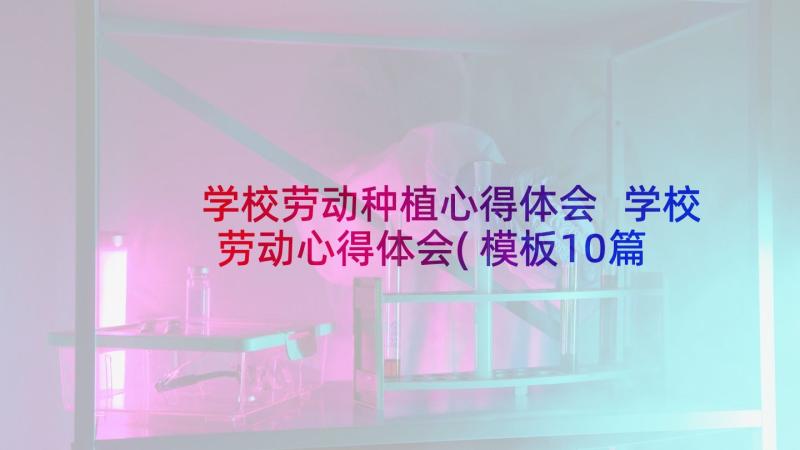 学校劳动种植心得体会 学校劳动心得体会(模板10篇)