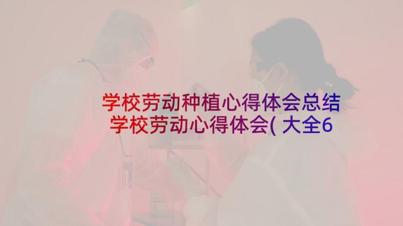 学校劳动种植心得体会总结 学校劳动心得体会(大全6篇)