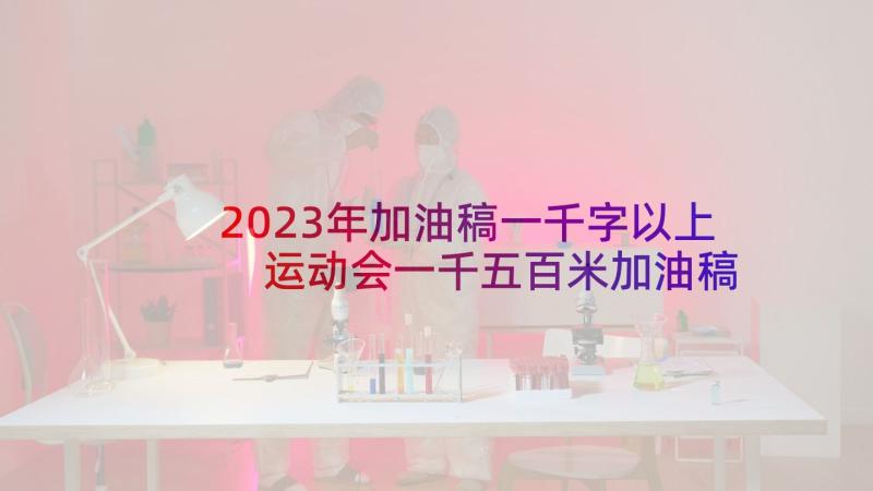 2023年加油稿一千字以上 运动会一千五百米加油稿(汇总5篇)