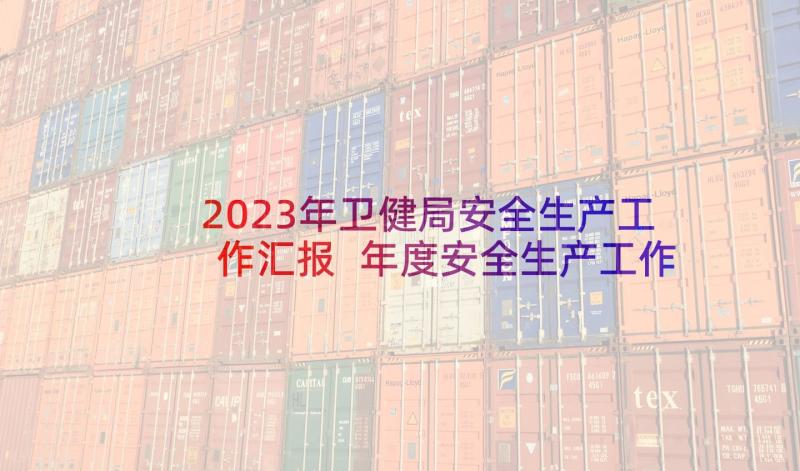 2023年卫健局安全生产工作汇报 年度安全生产工作总结(大全9篇)