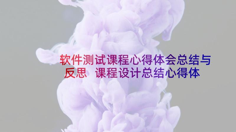 软件测试课程心得体会总结与反思 课程设计总结心得体会(模板5篇)