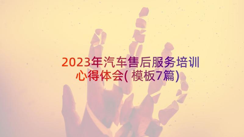 2023年汽车售后服务培训心得体会(模板7篇)