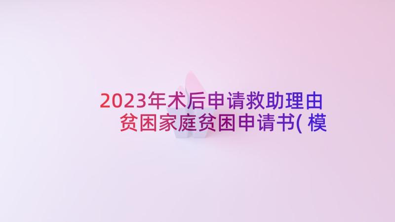 2023年术后申请救助理由 贫困家庭贫困申请书(模板8篇)