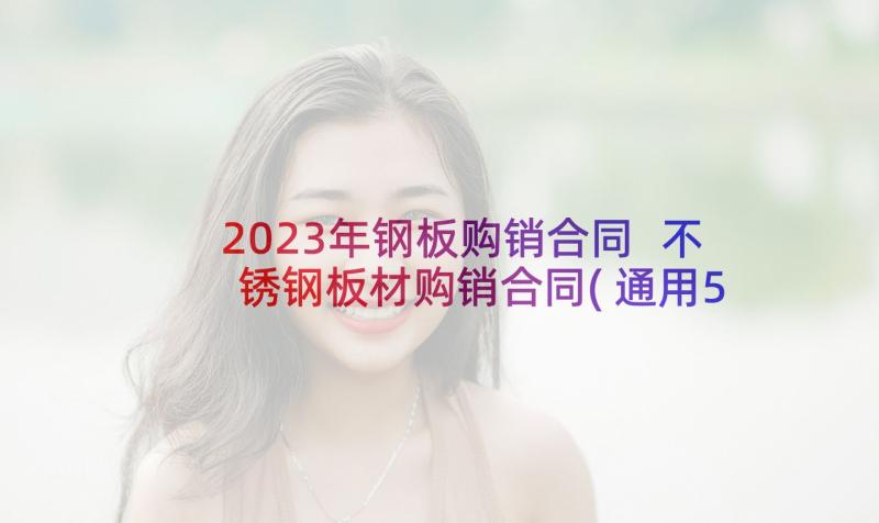 2023年钢板购销合同 不锈钢板材购销合同(通用5篇)