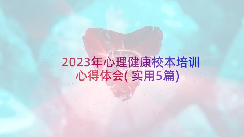 2023年心理健康校本培训心得体会(实用5篇)