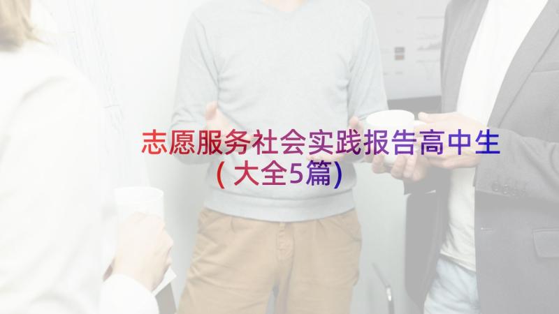 志愿服务社会实践报告高中生(大全5篇)